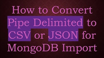 How to Convert Pipe Delimited to CSV or JSON for MongoDB Import