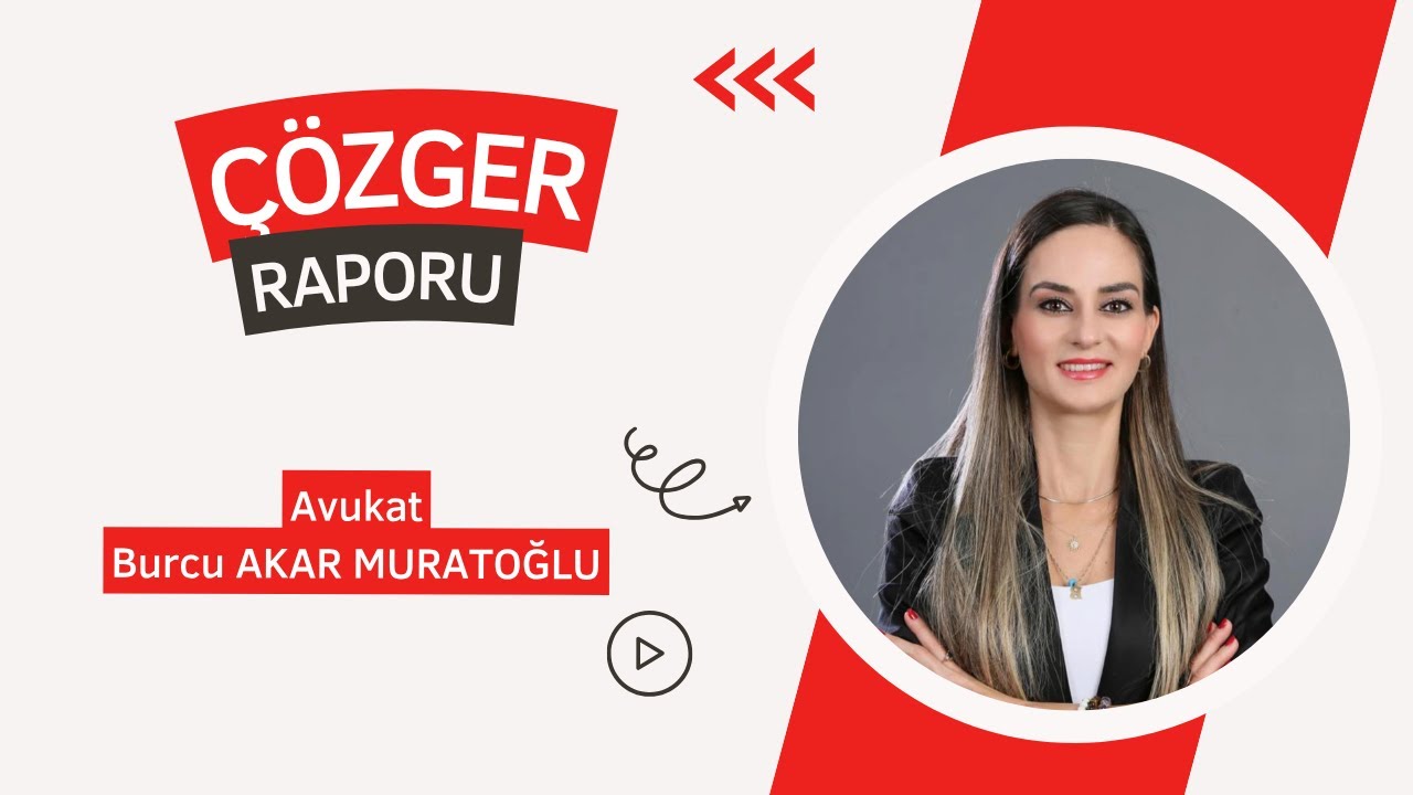 ÇÖZGER RAPORU NEDİR - NE DEĞİLDİR ? / Av. Burcu AKAR MURATOĞLU