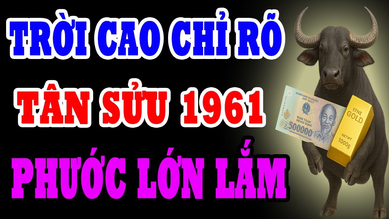 Trời Cao Chỉ Rõ Tân Sửu 1961 Là Người Có Phúc Có Phần, Được Trời Thương Phật Độ Về Già Hưởng Lộc Lớn