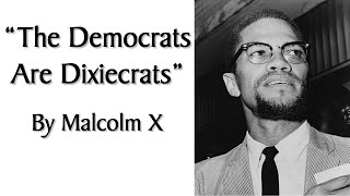 "The Democrats Are Dixiecrats" by Malcolm X. Speech from Black Nationalist + Human Rights Leader.