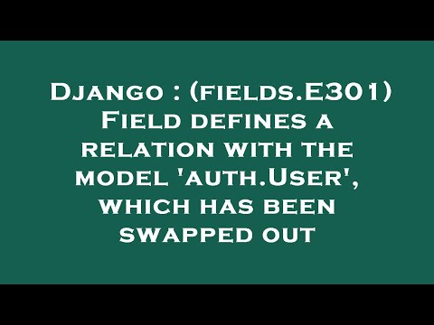 Django : (fields.E301) Field defines a relation with the model 'auth.User', which has been swapped o