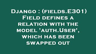 Django : (fields.E301) Field defines a relation with the model 'auth.User', which has been swapped o