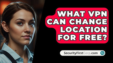 What VPN Can Change Location For Free? - SecurityFirstCorp.com