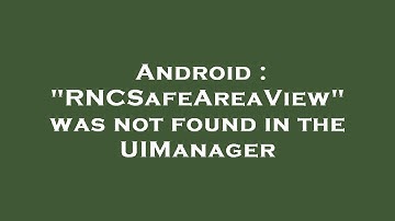 Android : "RNCSafeAreaView" was not found in the UIManager