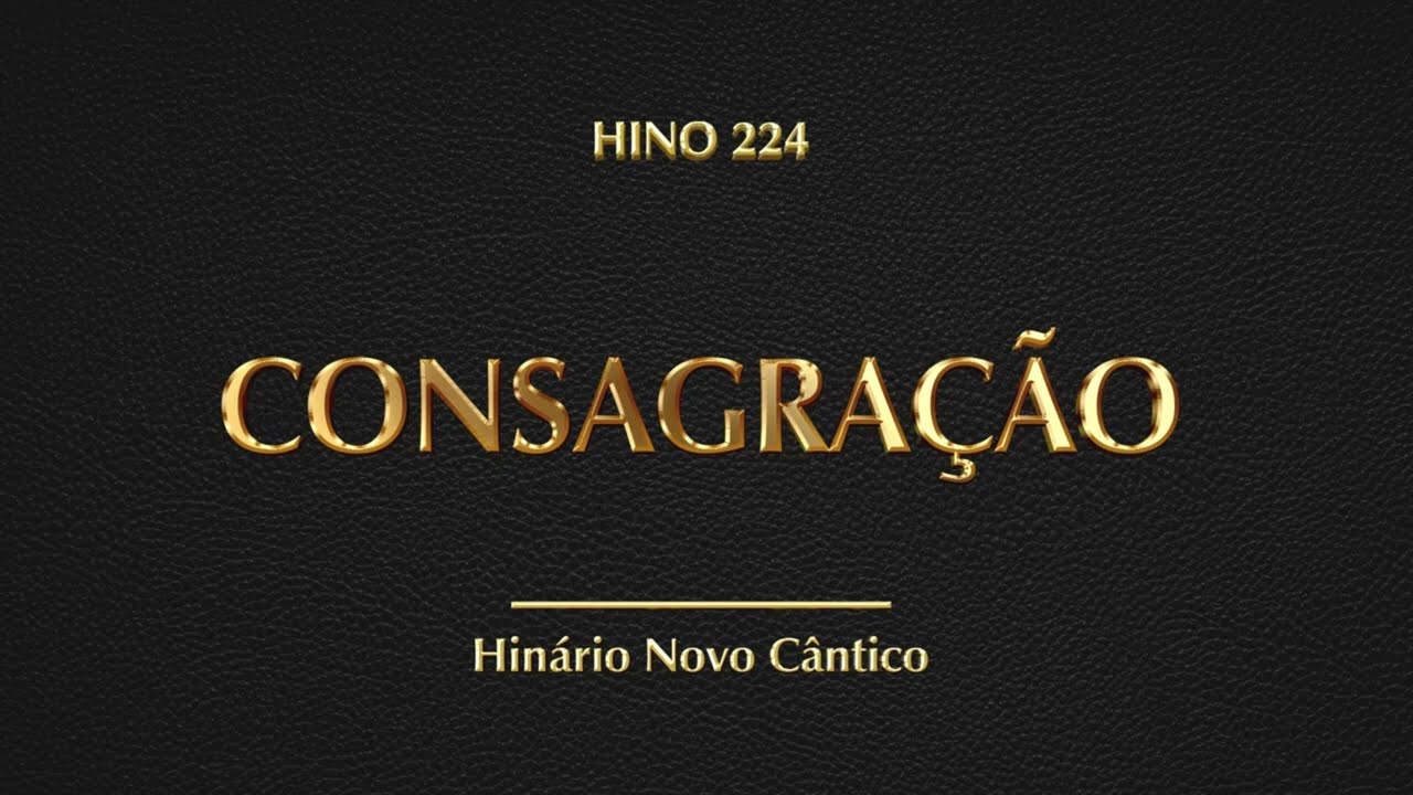 Hino 224 - Consagração (Hinário Novo Cântico)