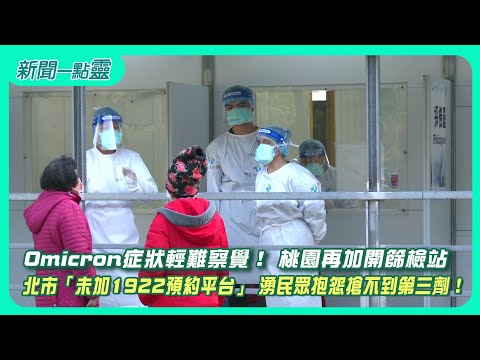【新聞一點靈】 Omicron症狀輕難察覺！ 桃園再加開篩檢站　 北市「未加1922預約平台」 湧民眾抱怨搶不到第三劑！