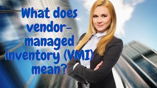 What does VENDOR MANAGED INVENTORY (VMI) mean?