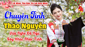 LK Nhạc Tây Bắc REMIX Nghe Cực Đã | CHUYỆN TÌNH THẢO NGUYÊN | Bản Tình Ca Tây Bắc 2024
