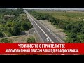 Что известно о строительстве автомобильной трассы в обход Владикавказа