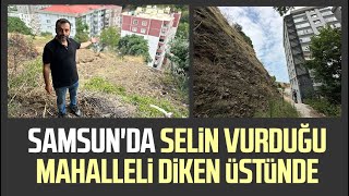 Samsunda Selin Vurduğu Mahalleli Diken Üstünde