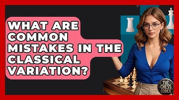 What Are Common Mistakes In The Classical Variation? - The Chess Codex