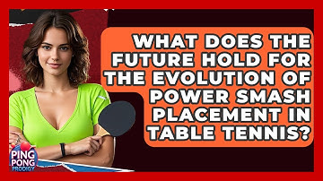 What Does The Future Hold For The Evolution Of Power Smash Placement In Table Tennis?