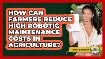 How Can Farmers Reduce High Robotic Maintenance Costs In Agriculture? - Farm Wealth Network