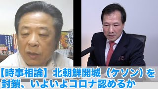 【時事相論】北朝鮮開城（ケソン）を封鎖、いよいよコロナ認めるか（朴斗鎮さんを招いて 2020.7.26）