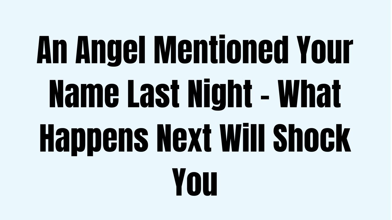 An Angel Mentioned Your Name Last Night What Happens Next Will Shock