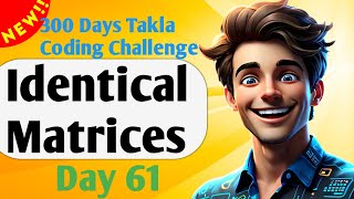 Identical Matrices | #61- 300 Days of Takla Coding Challenge