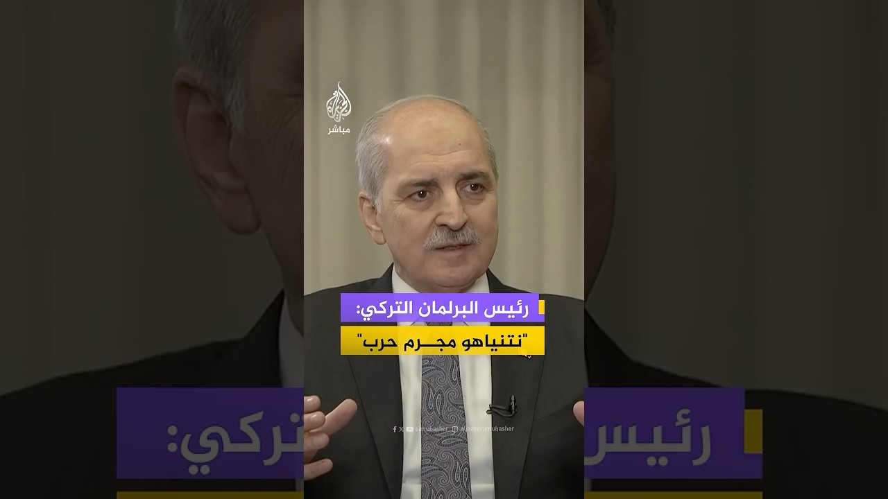 رئيس البرلمان التركي للجزيرة مباشر: نتنياهو مجرم حرب وأنقرة لا تقيم وزنا لتصريحاته