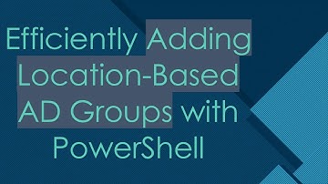 Efficiently Adding Location-Based AD Groups with PowerShell