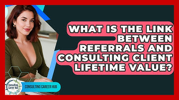 What Is The Link Between Referrals And Consulting Client Lifetime Value? - Consulting Career Hub