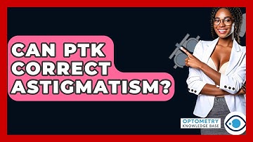 Can PTK Correct Astigmatism? - Optometry Knowledge Base