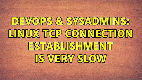 DevOps & SysAdmins: Linux TCP connection establishment is very slow