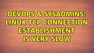 DevOps & SysAdmins: Linux TCP connection establishment is very slow Wealth
