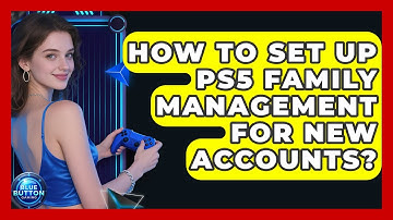 How To Set Up PS5 Family Management For New Accounts? - Blue Button Gaming