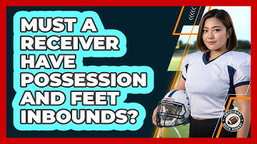 Must a receiver have possession and feet inbounds?