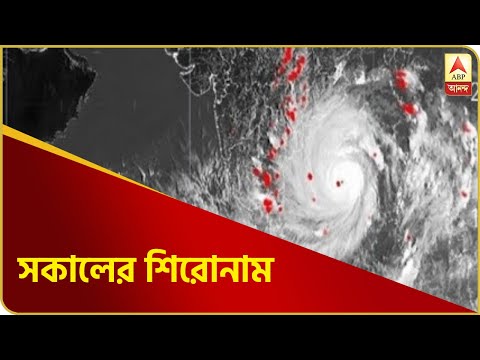 আরও কাছে 'উমপুন', বাইরে নয় বাড়িতে থাকুন' পরামর্শ মুখ্যমন্ত্রীর-সকালের শিরোনাম