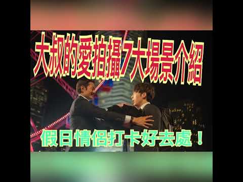 大叔的愛 拍攝7大場景介紹 假日情侶打卡好去處！