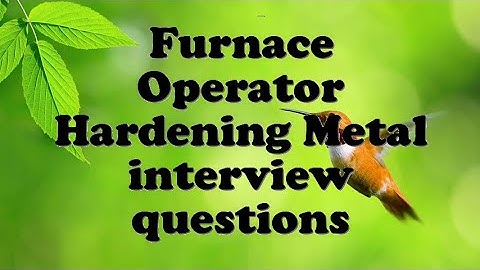 Furnace Operator Hardening Metal interview questions