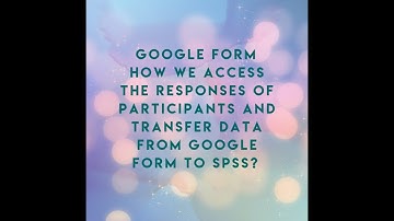 how we access the data of google form and transfer data from google form to  SPSS for data analysis?