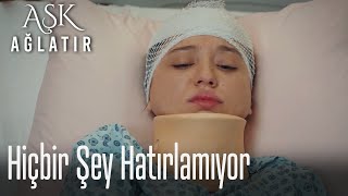 Hiçbir şey hatırlamıyor - Aşk Ağlatır