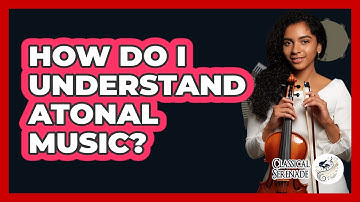 How Do I Understand Atonal Music? - Classical Serenade