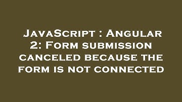 JavaScript : Angular 2: Form submission canceled because the form is not connected
