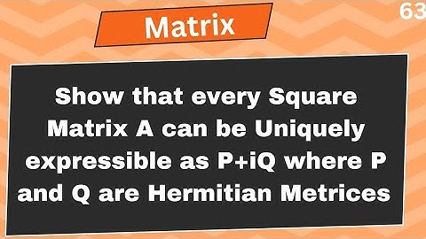 Show that every Square Matrix A can be Uniquely expressible as P+iQ where P and Q are Hermitian Metr