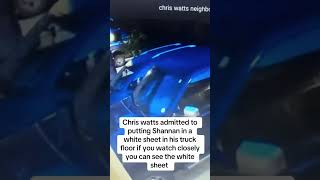 Chris Watts admitted to putting his wife in a white sheet in the floorboard of his truck