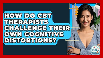 How Do CBT Therapists Challenge Their Own Cognitive Distortions? - CBT Toolkit