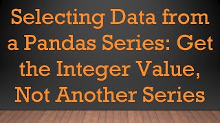 Selecting Data from a Pandas Series: Get the Integer Value, Not Another Series