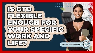 Is GTD Flexible Enough For Your Specific Work And Life? - The Time Management Pro
