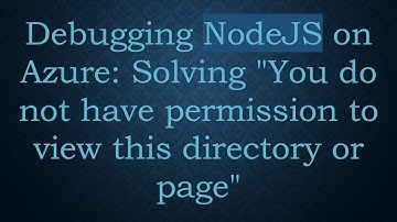Debugging NodeJS on Azure: Solving "You do not have permission to view this directory or page"