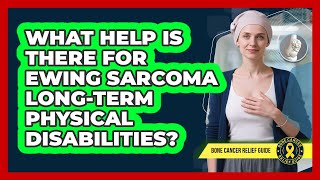 What Help Is There For Ewing Sarcoma Long-term Physical Disabilities? - Bone Cancer Relief Guide