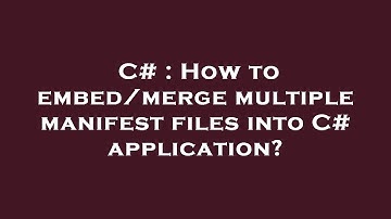 C# : How to embed/merge multiple manifest files into C# application?