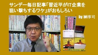 サンデー毎日記事「習近平がIT企業を狙い撃ちするワケ」がおもしろい　by 榊淳司