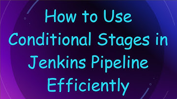 How to Use Conditional Stages in Jenkins Pipeline Efficiently
