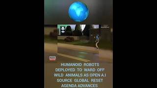 HUMANOID ROBOTS DEPLOYED TO  WARD OFF WILD ANIMALS AS OPEN A.I SOURCE GLOBAL RESET AGENDA ADVANCES