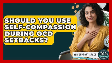 Should You Use Self-compassion During OCD Setbacks? - OCD Support Space
