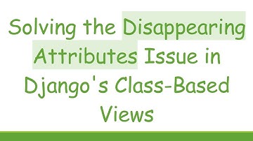 Solving the Disappearing Attributes Issue in Django