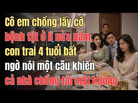 Cô em chồng lấy cớ bệnh tật ở lì nửa năm, con trai 4 tuổi bất ngờ nói một câu khiến cả nhà chống tái