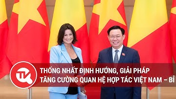Thống nhất định hướng, giải pháp tăng cường quan hệ hợp tác Việt Nam – Bỉ